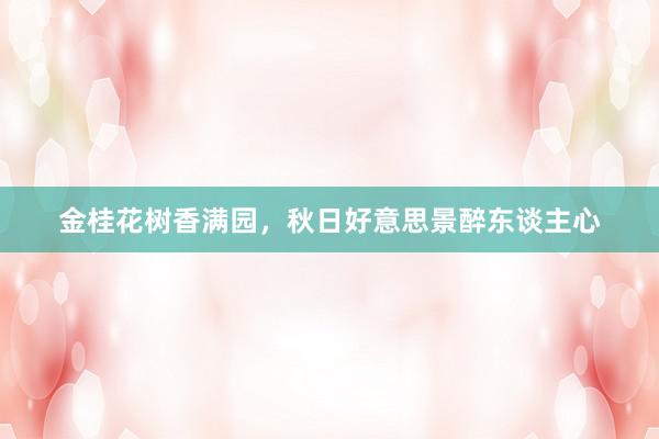 金桂花树香满园，秋日好意思景醉东谈主心