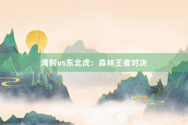 湾鳄vs东北虎：森林王者对决