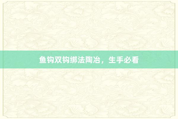 鱼钩双钩绑法陶冶，生手必看