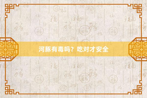 河豚有毒吗？吃对才安全
