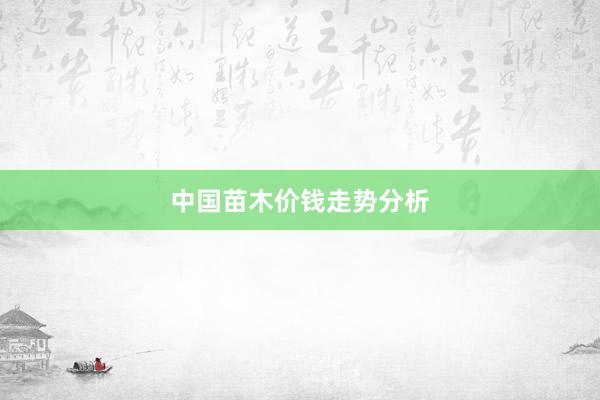 中国苗木价钱走势分析