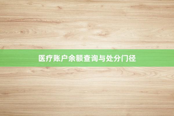 医疗账户余额查询与处分门径