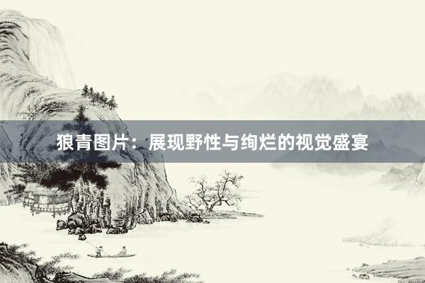 狼青图片：展现野性与绚烂的视觉盛宴